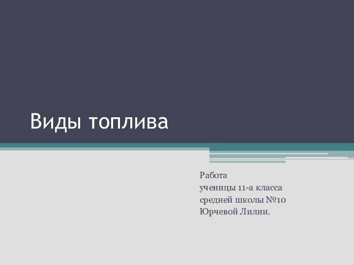 Виды топливаРаботаученицы 11-а классасредней школы №10Юрчевой Лилии.