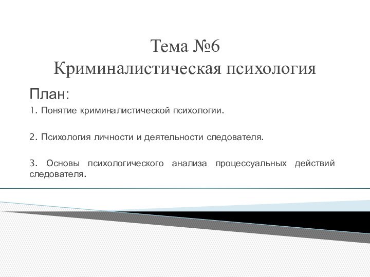 Тема №6  Криминалистическая психология План:1. Понятие криминалистической психологии.  2. Психология личности