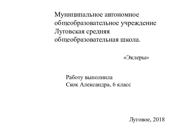 Муниципальное автономное общеобразовательное учреждение Луговская средняя общеобразовательная школа.«Эклеры»Работу выполнилаСкок Александра, 6 классЛуговое, 2018