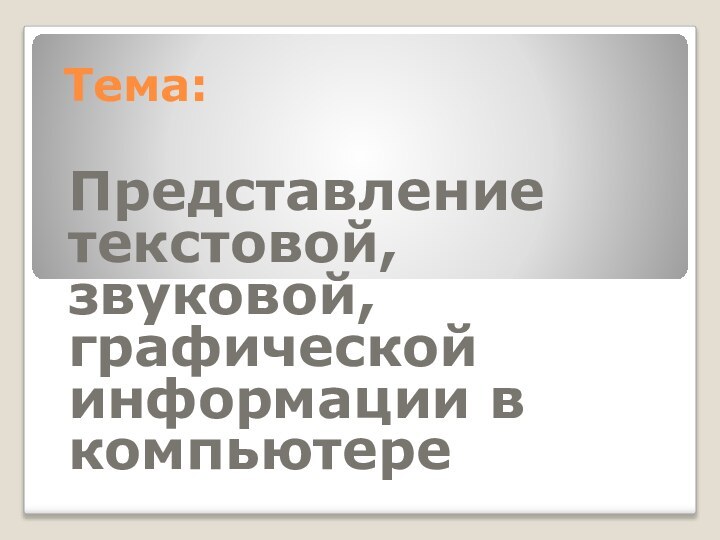 Тема:Представление текстовой, звуковой, графической информации в компьютере