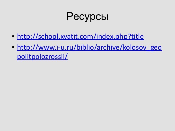 Ресурсыhttp://school.xvatit.com/index.php?titlehttp://www.i-u.ru/biblio/archive/kolosov_geopolitpolozrossii/