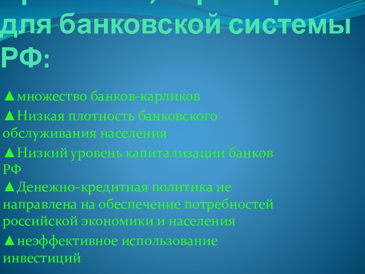 Проблемы, характерные для банковской системы РФ:▲множество банков-карликов▲Низкая плотность банковского обслуживания населения▲Низкий уровень