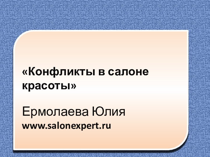 «Конфликты в салоне красоты» Ермолаева Юлияwww.salonexpert.ru