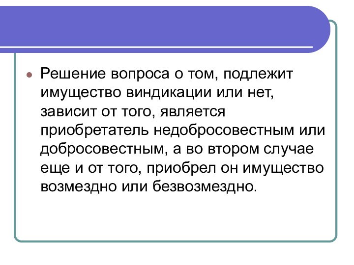 Решение вопроса о том, подлежит имущество виндикации или нет, зависит от того,