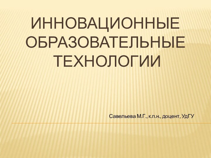 ИННОВАЦИОННЫЕ  ОБРАЗОВАТЕЛЬНЫЕ  ТЕХНОЛОГИИСавельева М.Г., к.п.н., доцент, УдГУ