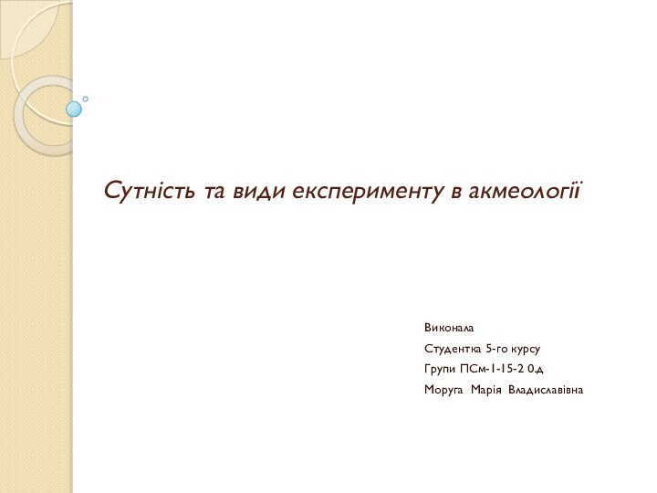 Сутність та види експерименту в акмеології ВиконалаСтудентка 5-го курсуГрупи ПСм-1-15-2 0.дМоруга Марія Владиславівна