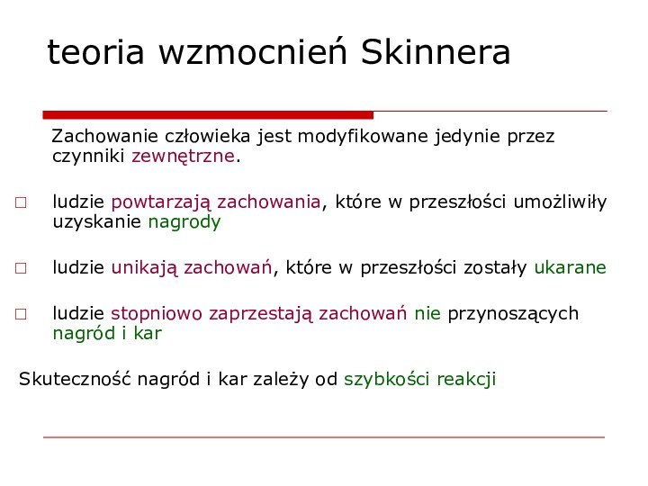 teoria wzmocnień Skinnera	Zachowanie człowieka jest modyfikowane jedynie przez czynniki zewnętrzne.ludzie powtarzają zachowania,