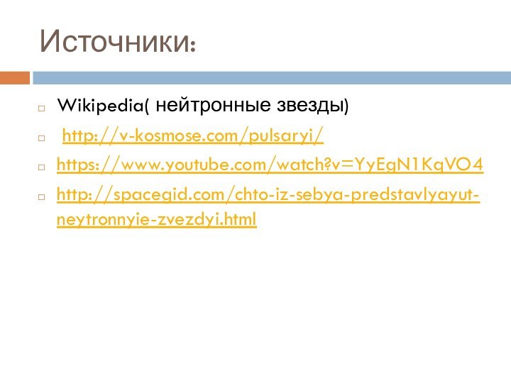 Источники:Wikipedia( нейтронные звезды) http://v-kosmose.com/pulsaryi/https://www.youtube.com/watch?v=YyEgN1KqVO4http://spacegid.com/chto-iz-sebya-predstavlyayut-neytronnyie-zvezdyi.html