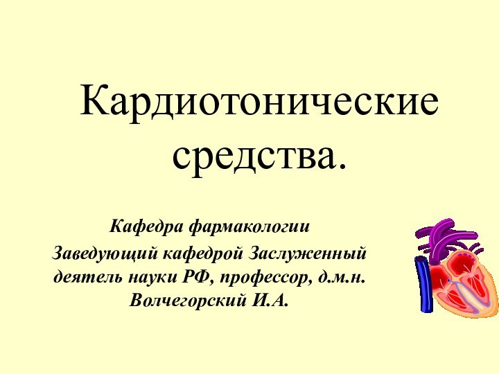 Кардиотонические средства.Кафедра фармакологии Заведующий кафедрой Заслуженный деятель науки РФ, профессор, д.м.н. Волчегорский И.А.