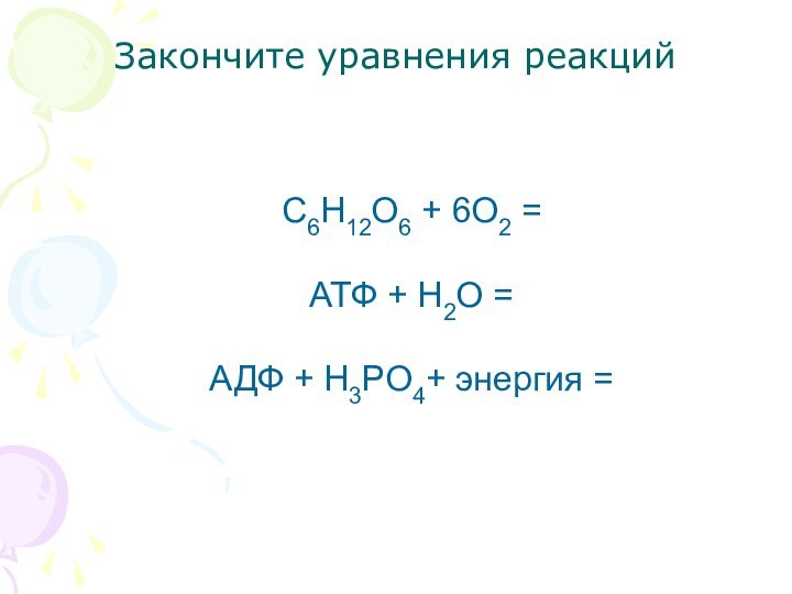 С6Н12О6 + 6О2 =АТФ + Н2О =АДФ + Н3РО4+ энергия =Закончите уравнения реакций