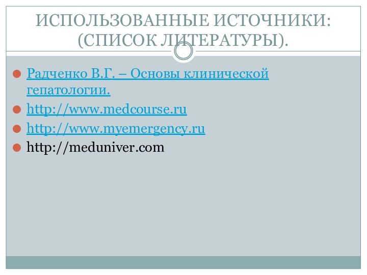 ИСПОЛЬЗОВАННЫЕ ИСТОЧНИКИ: (СПИСОК ЛИТЕРАТУРЫ).Радченко В.Г. – Основы клинической гепатологии.http://www.medcourse.ruhttp://www.myemergency.ruhttp://meduniver.com