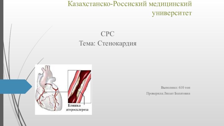 Казахстанско-Россиский медицинский университетСРСТема: СтенокардияВыполнил: 610 топПроверила:Ляззат Болатовна