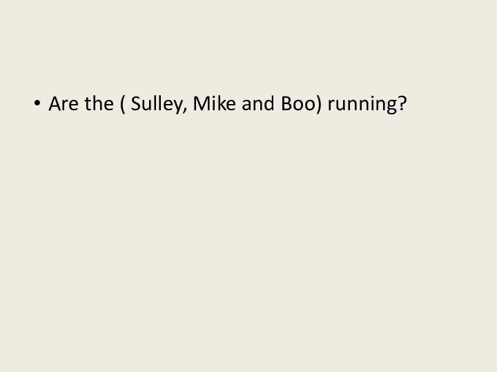 Are the ( Sulley, Mike and Boo) running?