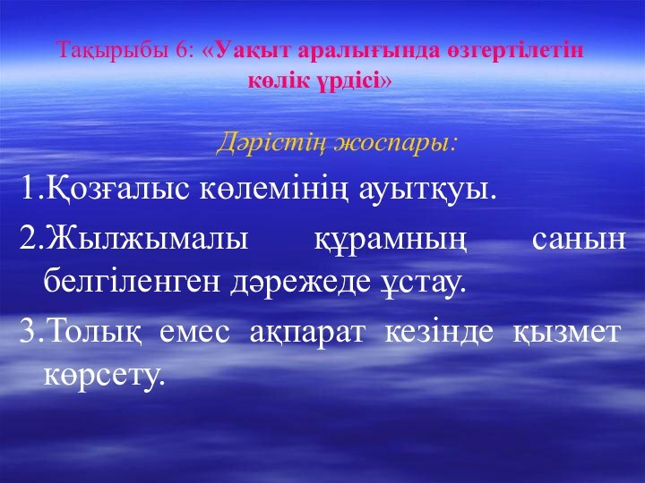 Тақырыбы 6: «Уақыт аралығында өзгертілетін көлік үрдісі»	Дәрістің жоспары:1.Қозғалыс көлемінің ауытқуы.2.Жылжымалы құрамның