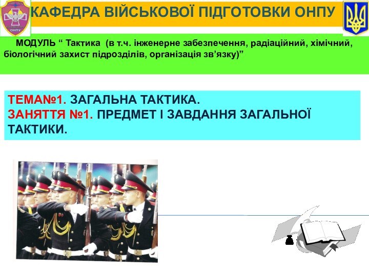 КАФЕДРА ВІЙСЬКОВОЇ ПІДГОТОВКИ ОНПУТЕМА№1. ЗАГАЛЬНА ТАКТИКА.ЗАНЯТТЯ №1. ПРЕДМЕТ І ЗАВДАННЯ ЗАГАЛЬНОЇ ТАКТИКИ.МОДУЛЬ