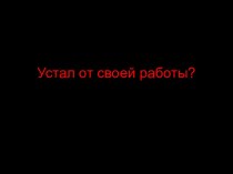 Устал от своей работы?