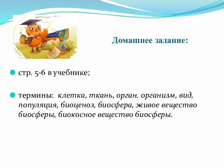 Домашнее задание:стр. 5-6 в учебнике;термины: клетка, ткань, орган. организм, вид, популяция, биоценоз,