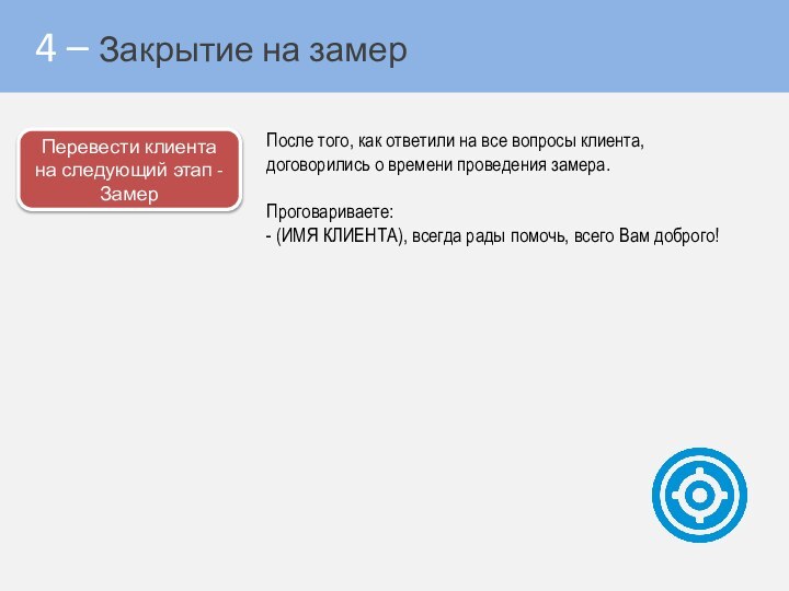 4 – Закрытие на замерПосле того, как ответили на все вопросы клиента,