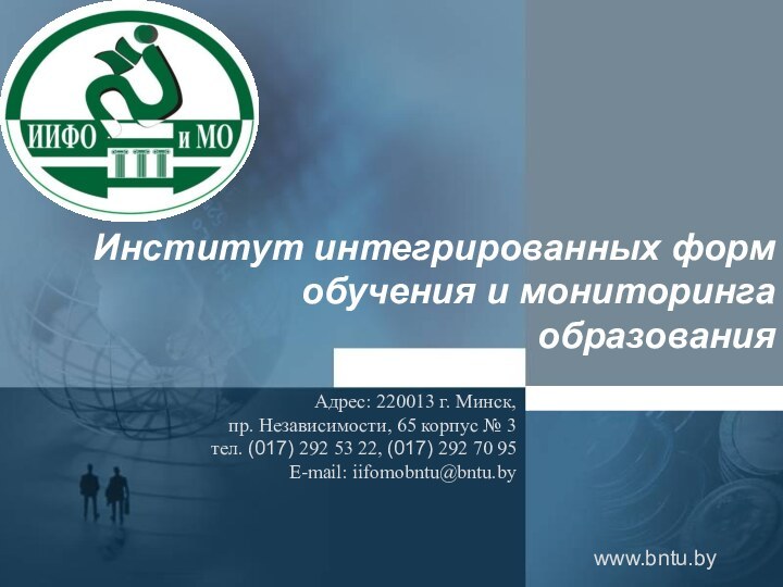 Институт интегрированных форм обучения и мониторинга  образованияwww.bntu.byАдрес: 220013 г. Минск, пр.