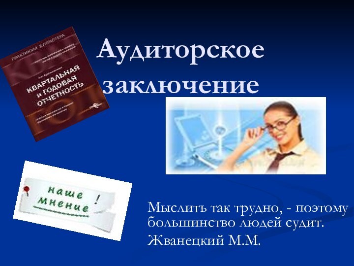 Аудиторское заключениеМыслить так трудно, - поэтому большинство людей судит. Жванецкий М.М.