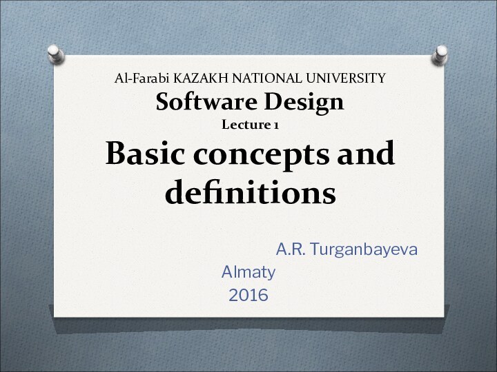 Al-Farabi KAZAKH NATIONAL UNIVERSITY Software Design Lecture 1 Basic concepts and definitionsA.R. TurganbayevaAlmaty2016