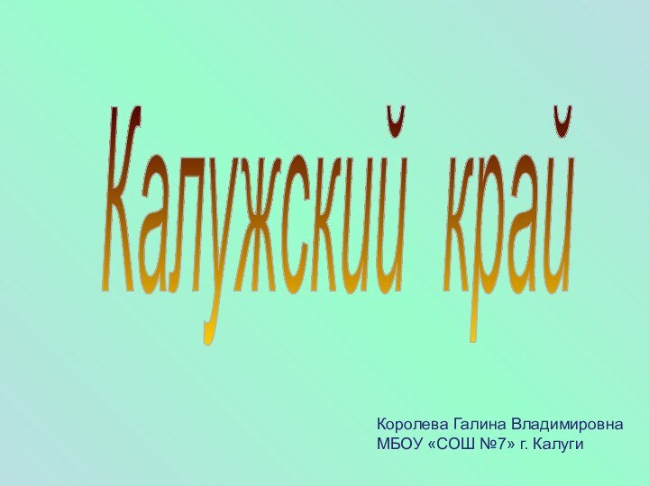 Калужский край Королева Галина ВладимировнаМБОУ «СОШ №7» г. Калуги