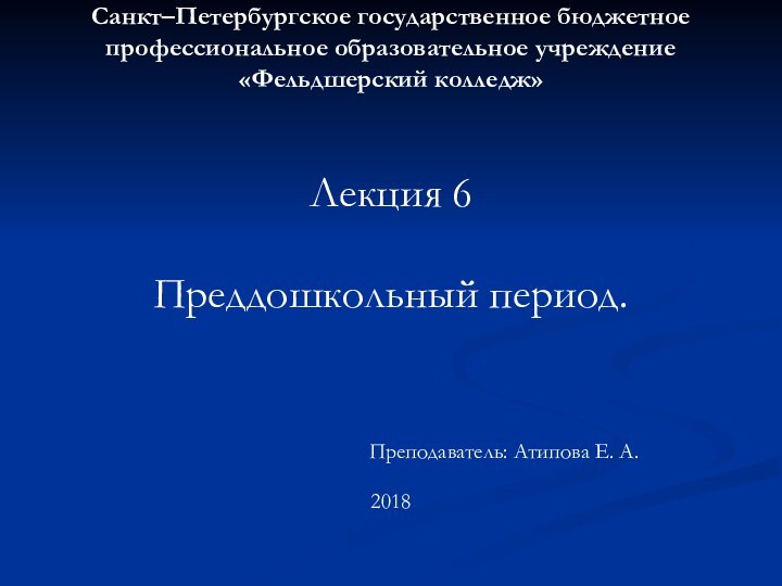 Санкт–Петербургское государственное бюджетное профессиональное образовательное учреждение «Фельдшерский колледж» Лекция 6Преддошкольный период.