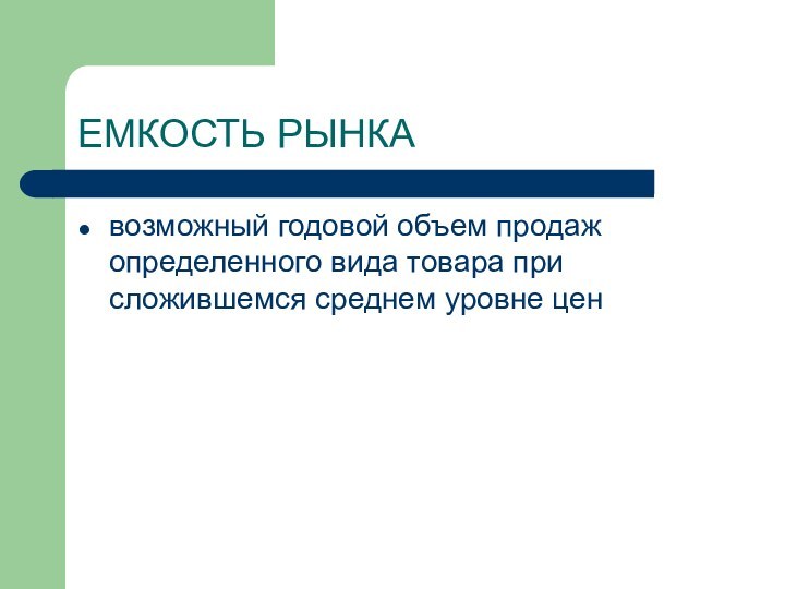 ЕМКОСТЬ РЫНКАвозможный годовой объем продаж определенного вида товара при сложившемся среднем уровне цен