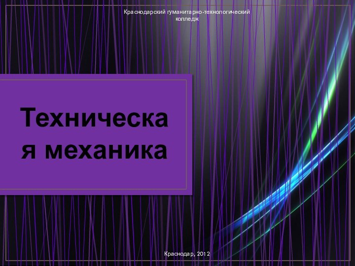 Техническая механикаКраснодарский гуманитарно-технологический колледжКраснодар, 2012