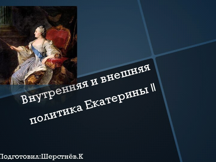 Внутренняя и внешняя политика Екатерины llПодготовил:Шерстнёв.К