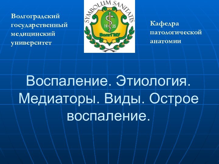 Воспаление. Этиология. Медиаторы. Виды. Острое воспаление. Кафедра патологической анатомииВолгоградский государственный медицинский университет