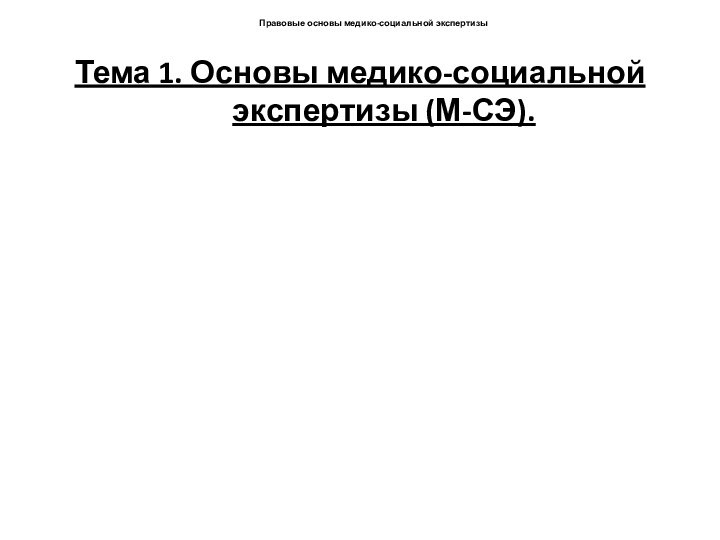 Правовые основы медико-социальной экспертизыТема 1. Основы медико-социальной экспертизы (М-СЭ).