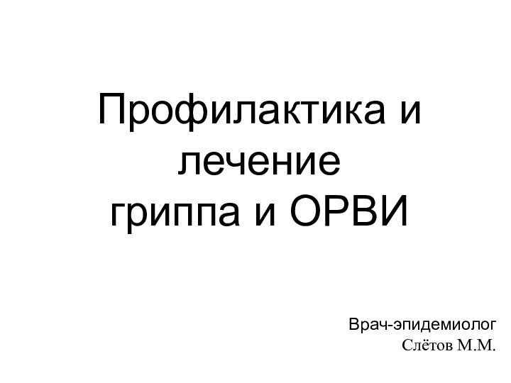 Профилактика и лечение  гриппа и ОРВИВрач-эпидемиолог Слётов М.М.