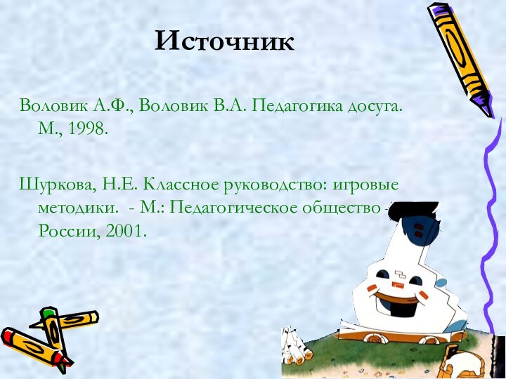 ИсточникВоловик А.Ф., Воловик В.А. Педагогика досуга. М., 1998.Шуркова, Н.Е. Классное руководство: игровые