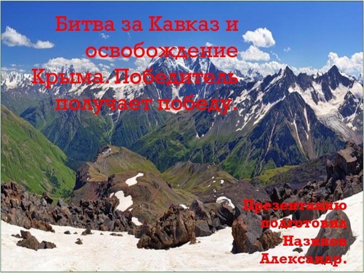 Битва за Кавказ и освобождение Крыма. Победитель получает победу.Презентацию подготовил Назипов Александр.