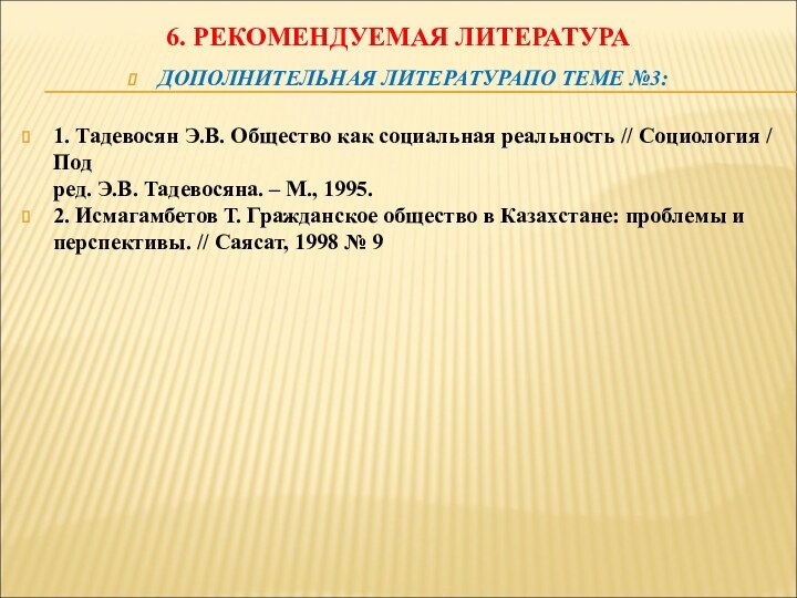 6. РЕКОМЕНДУЕМАЯ ЛИТЕРАТУРАДОПОЛНИТЕЛЬНАЯ ЛИТЕРАТУРАПО ТЕМЕ №3:1. Тадевосян Э.В. Общество как социальная реальность