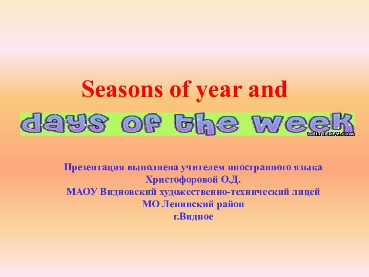 Seasons of year and  Презентация выполнена учителем иностранного языкаХристофоровой О.Д.МАОУ Видновский