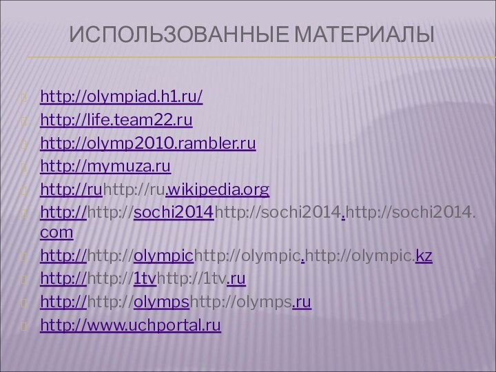 ИСПОЛЬЗОВАННЫЕ МАТЕРИАЛЫ http://olympiad.h1.ru/http://life.team22.ruhttp://olymp2010.rambler.ruhttp://mymuza.ruhttp://ruhttp://ru.wikipedia.orghttp://http://sochi2014http://sochi2014.http://sochi2014.comhttp://http://olympichttp://olympic.http://olympic.kzhttp://http://1tvhttp://1tv.ruhttp://http://olympshttp://olymps.ruhttp://www.uchportal.ru