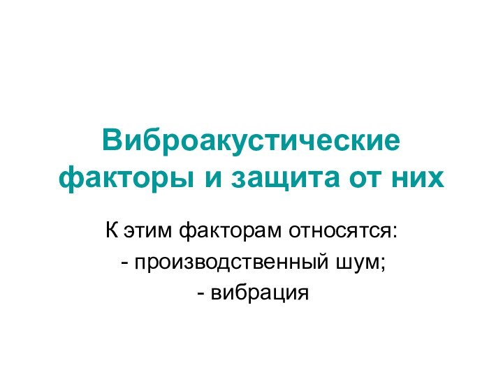 Виброакустические факторы и защита от нихК этим факторам относятся: производственный шум; вибрация