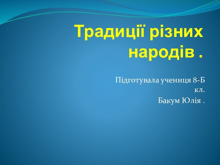 Традиції різних народів .Підготувала учениця 8-Б кл.Бакум Юлія .