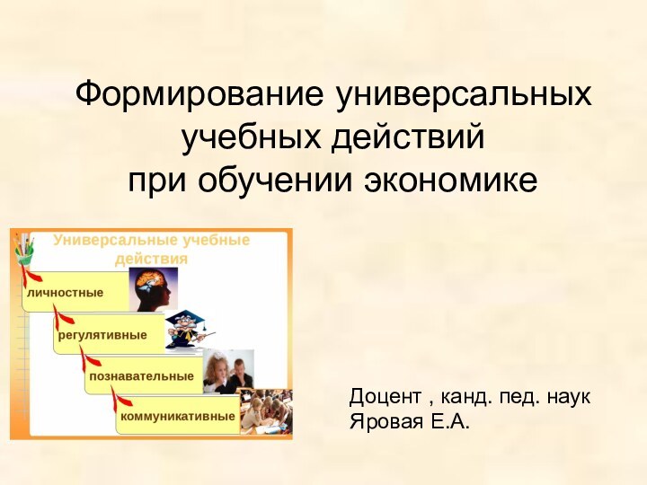 Доцент , канд. пед. наук Яровая Е.А.Формирование универсальных учебных