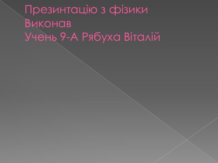 Презинтацію з фізики  Виконав  Учень 9-А Рябуха Віталій