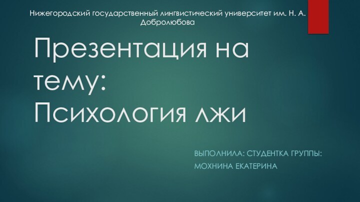 Презентация на тему: Психология лжиВЫПОЛНИЛА: СТУДЕНТКА ГРУППЫ:МОХНИНА ЕКАТЕРИНА Нижегородский государственный лингвистический университет им. Н. А. Добролюбова