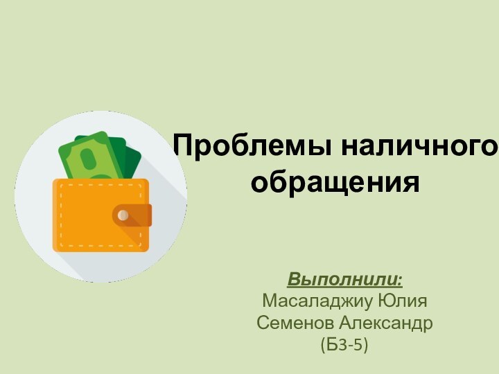 Проблемы наличного обращенияВыполнили:Масаладжиу Юлия Семенов Александр(Б3-5)