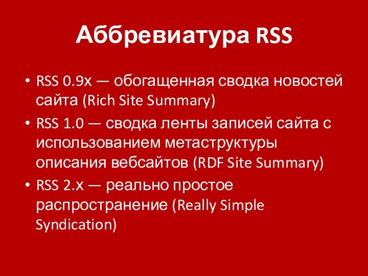 Аббревиатура RSSRSS 0.9х — обогащенная сводка новостей сайта (Rich Site Summary)RSS 1.0