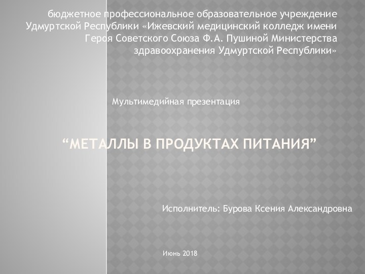 “МЕТАЛЛЫ В ПРОДУКТАХ ПИТАНИЯ”бюджетное профессиональное образовательное учреждение Удмуртской Республики «Ижевский медицинский колледж