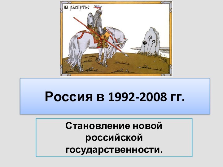 Россия в 1992-2008 гг.Становление новой российской государственности.