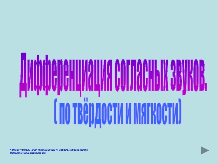 Дифференциация согласных звуков.( по твёрдости и мягкости)Автор: учитель МОУ «Гимназия №37» города ПетрозаводскаМамыкина Ольга Николаевна