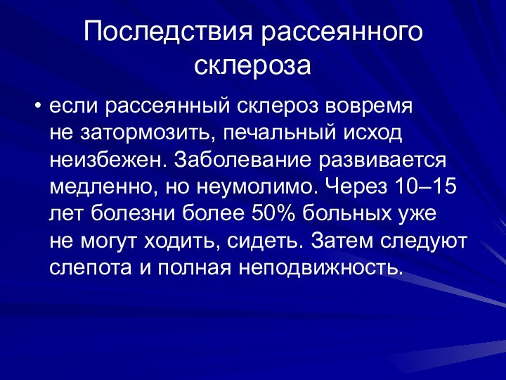 Последствия рассеянного склерозаесли рассеянный склероз вовремя не затормозить, печальный исход неизбежен. Заболевание развивается