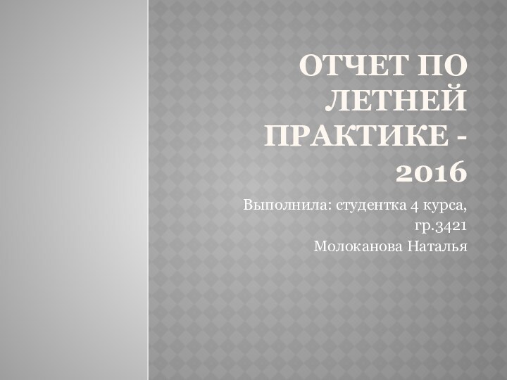 ОТЧЕТ ПО ЛЕТНЕЙ ПРАКТИКЕ - 2016Выполнила: студентка 4 курса,гр.3421Молоканова Наталья